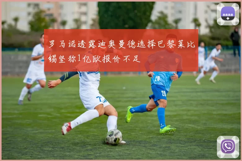 罗马诺透露迪奥曼德选择巴黎莱比锡坚称1亿欧报价不足