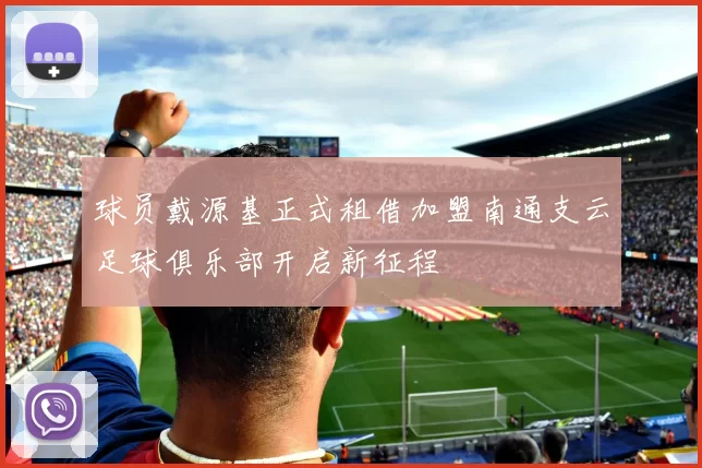 球员戴源基正式租借加盟南通支云足球俱乐部开启新征程