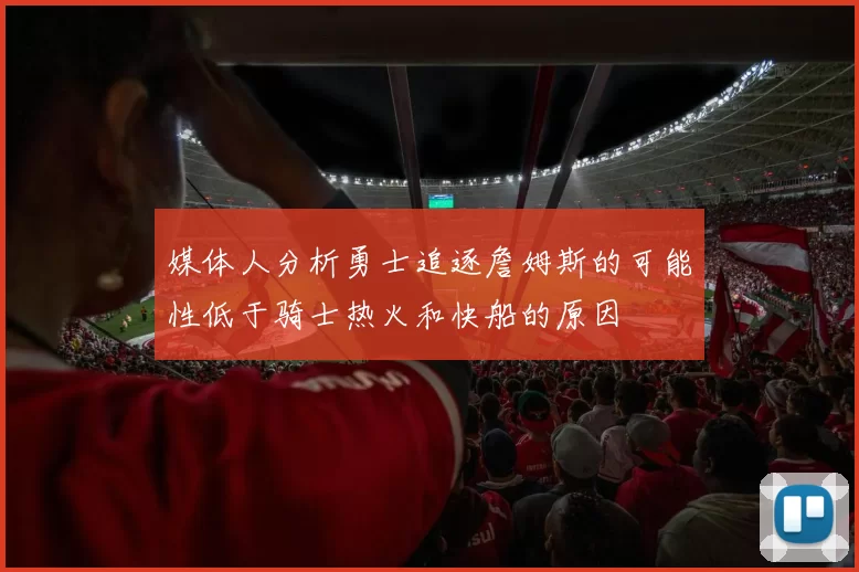 媒体人分析勇士追逐詹姆斯的可能性低于骑士热火和快船的原因