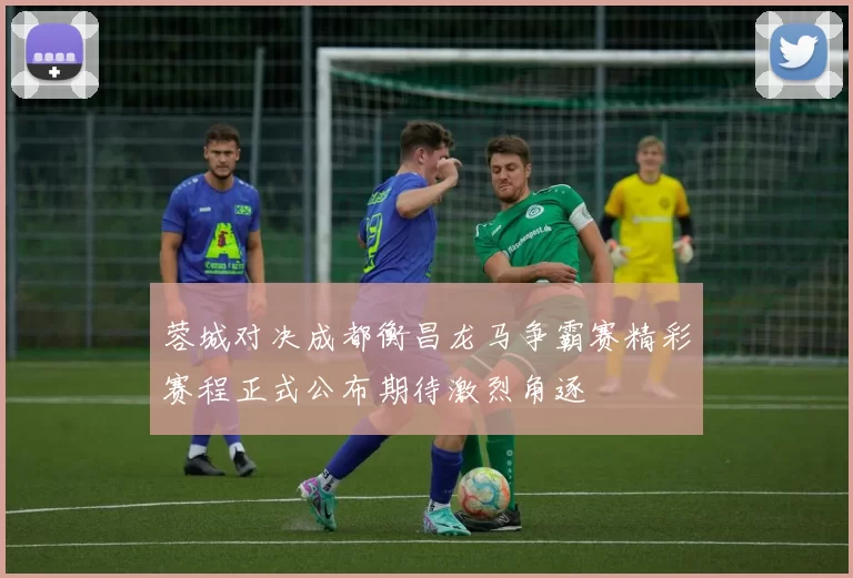 蓉城对决成都衡昌龙马争霸赛精彩赛程正式公布期待激烈角逐
