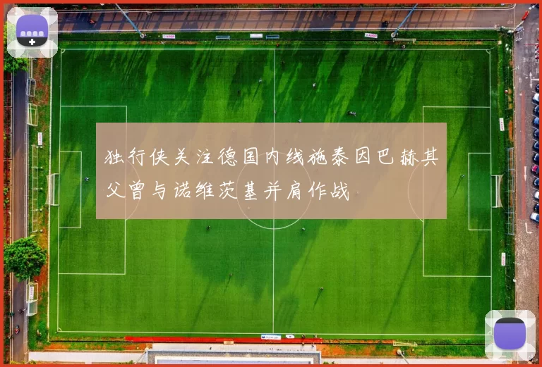 独行侠关注德国内线施泰因巴赫其父曾与诺维茨基并肩作战